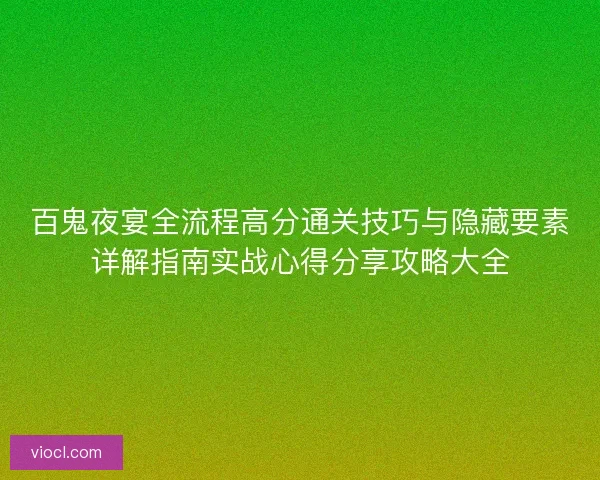 百鬼夜宴全流程高分通关技巧与隐藏要素详解指南实战心得分享攻略大全